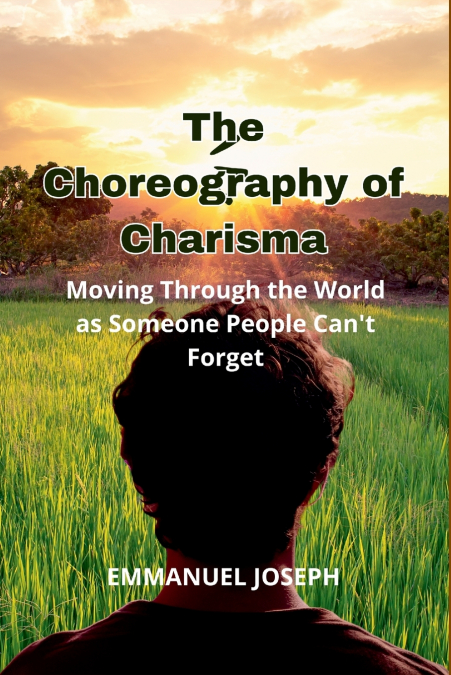 The Choreography of Charisma, Moving Through the World as Someone People Can’t Forget