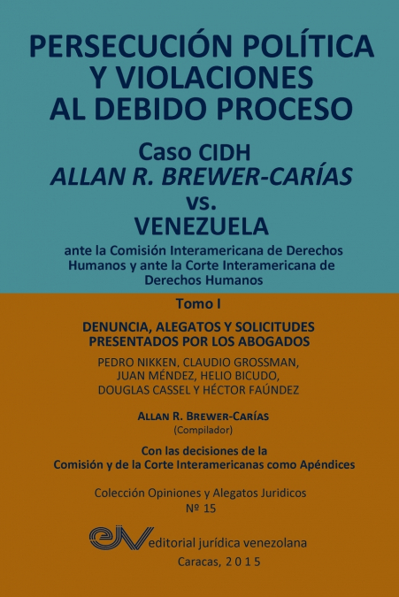PERSECUCIÓN POLÍTICA Y VIOLACIONES AL DEBIDO PROCESO. Caso CIDH Allan R. Brewer-Carías vs. Venezuela. TOMO I