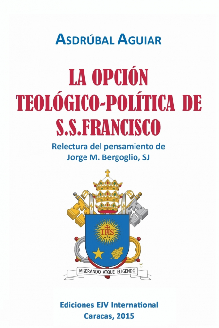 LA OPCIÓN TEOLÓGICO-POLÍTICA DE S.S. FRANCISCO. Relectura del pensamiento de Jorge  M. Bergoglio S.J.