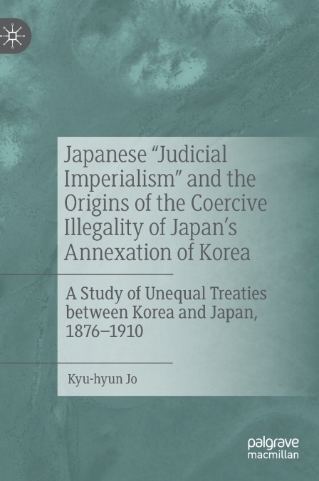 Japanese 'Judicial Imperialism' and the Origins of the Coercive Illegality of Japan’s Annexation of Korea