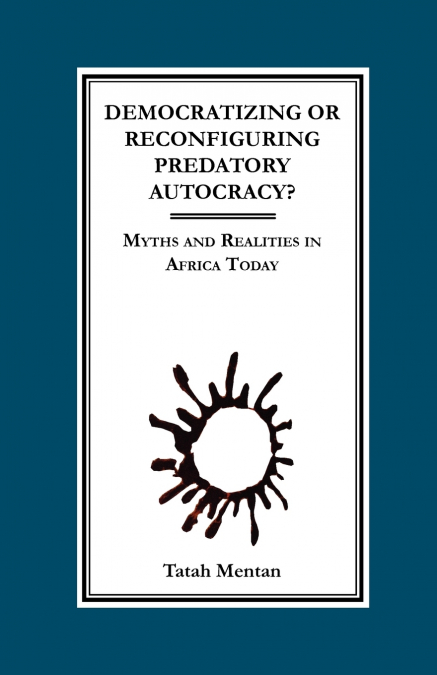 Democratizing or Reconfiguring Predatory Autocracy? Myths and Realities in Africa Today