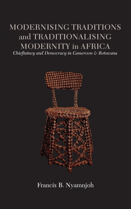 Modernising Traditions and Traditionalising Modernity in Africa. Chieftaincy and Democracy in Cameroon and Botswana