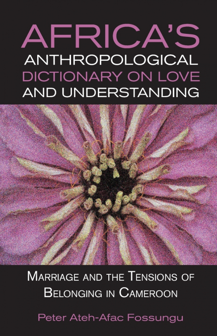 Africa’s Anthropological Dictionary on Love and Understanding. Marriage and the Tensions of Belonging in Cameroon