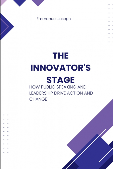 The Innovator’s Stage, How Public Speaking and Leadership Drive Action and Change