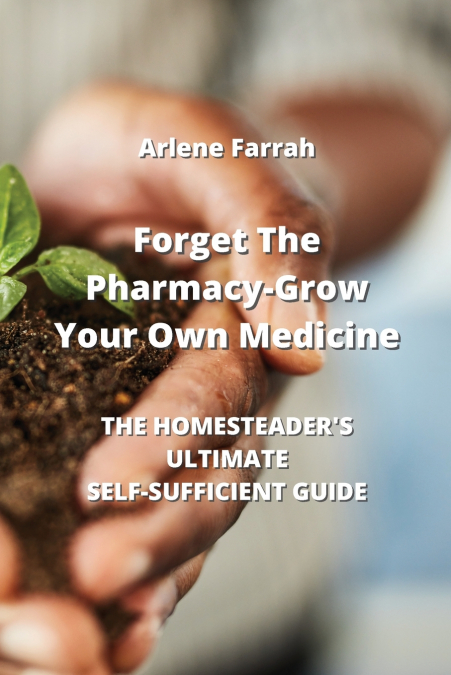 Forget The Pharmacy - Grow Your Own Medicine