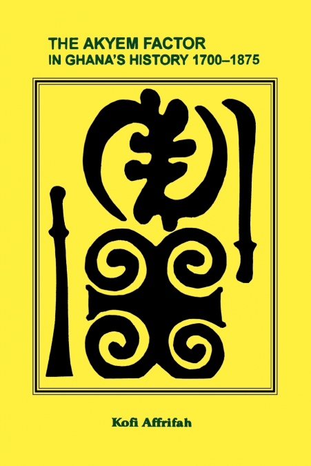 The Akyem Factor in Ghana’s History 1700-1875