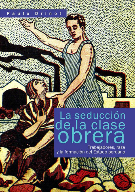 La seducción de la clase obrera: trabajadores, raza y la formación del estado peruano