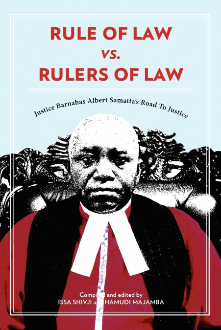 Rule of Law vs. Rulers of Law. Justice Barnabas Albert Samatta’s Road To Justice