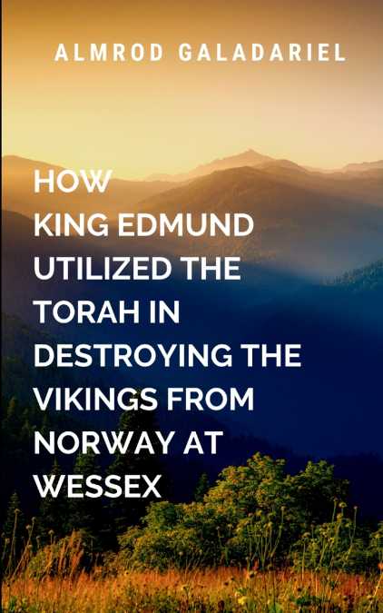 How King Edmund Utilized The Torah In Destroying The Vikings From Norway At Wessex