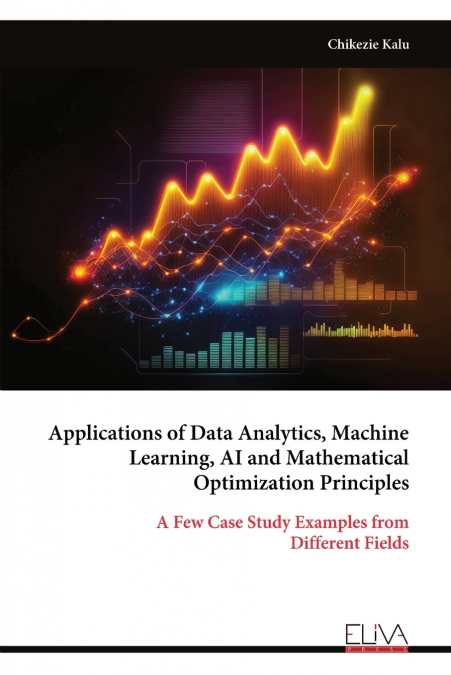 Applications of Data Analytics, Machine Learning, AI and Mathematical Optimization Principles