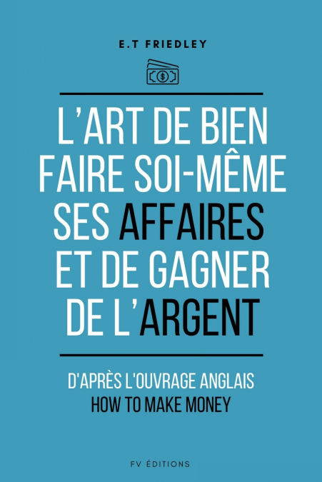 L’art de bien faire soi-même ses affaires et de gagner de l’argent