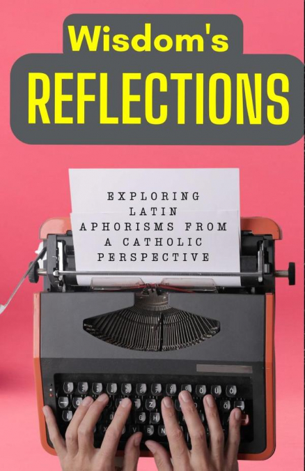 Wisdom’s Reflections: Exploring Latin Aphorisms from a Catholic Perspective.