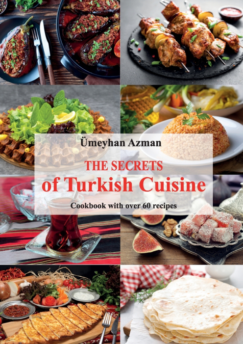 The Secrets of Turkish Cuisine, Cookbook with over 60 Traditional Recipes