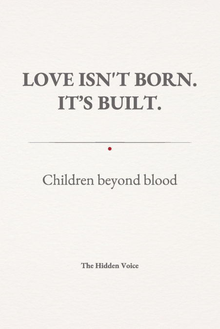 LOVE ISN’T BORN. IT’S BUILT. Children beyond blood.