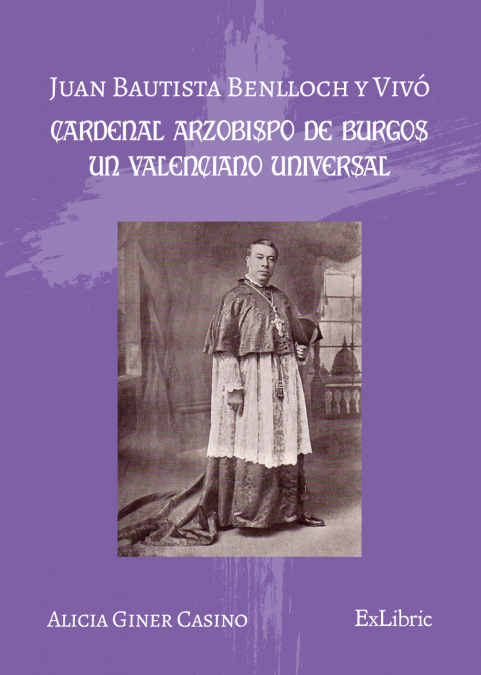 JUAN BAUTISTA BENLLOCH Y VIVÓ, CARDENAL ARZOBISPO DE BURGOS, UN VALENCIANO UNIVERSAL