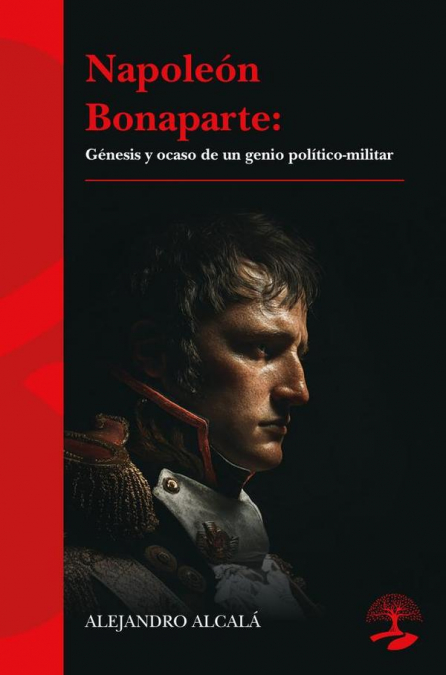 Napoleón Bonaparte: génesis y ocaso de un genio político-militar