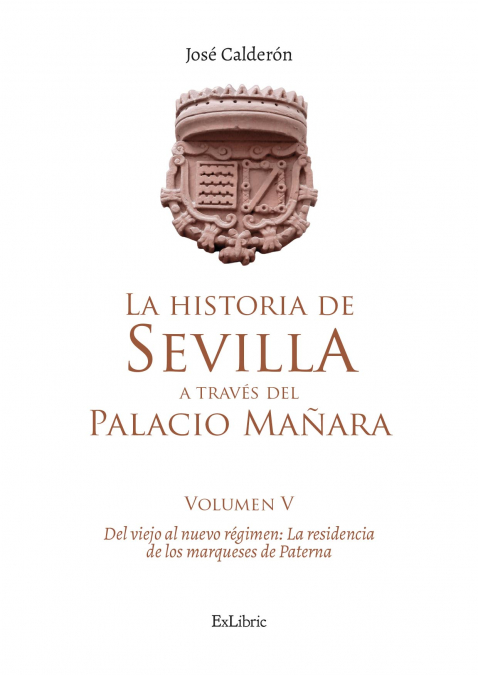 LA HISTORIA DE SEVILLA A TRAVÉS DEL PALACIO MAÑARA (VOLUMEN V). DEL VIEJO AL NUEVO RÉGIMEN: LA RESIDENCIA DE LOS MARQUESES DE PATERNA