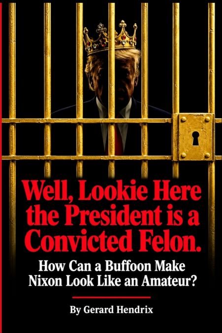 Well, Lookie Here the President is a Convicted Felon. How Can a Buffoon Make Nixon Look Like an Amateur?
