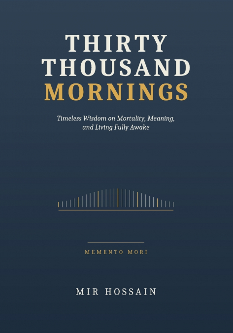 THIRTY THOUSAND MORNINGS Timeless Wisdom on Mortality, Meaning, and Living Fully Awake