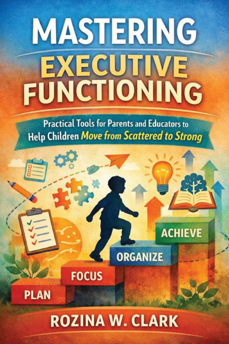 MASTERING EXECUTIVE FUNCTIONING Practical Tools for Parents and Educators to Help Children Move from Scattered to Strong