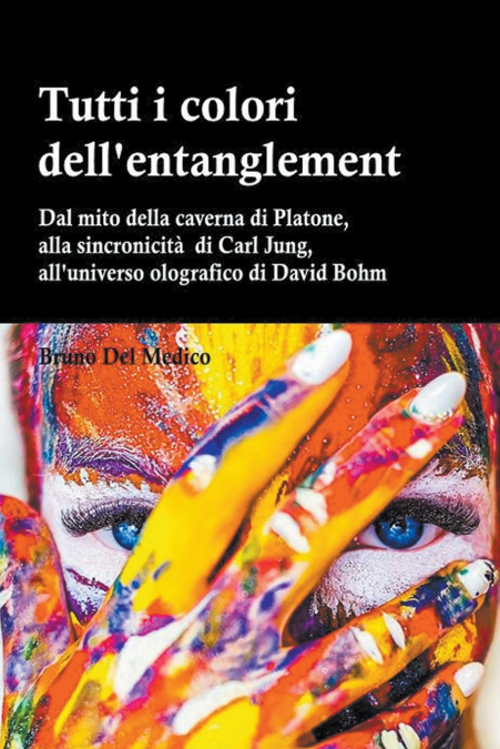 Tutti i colori dell’entanglement. Dal mito della caverna all’universo olografico. Itinerario logico tra apparenza e realtà, strane coincidenze, sincronicità, non-località quantistica