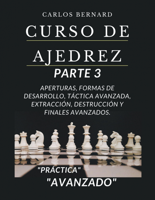 Curso de ajedrez parte 3, aperturas, formas de desarrollo, táctica avanzada, extracción, destrucción y finales avanzados, 'avanzado'.
