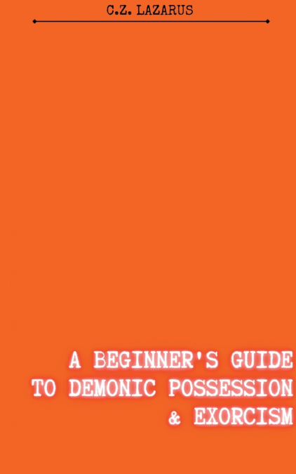 A Beginner’s Guide to Demonic Possession & Exorcism