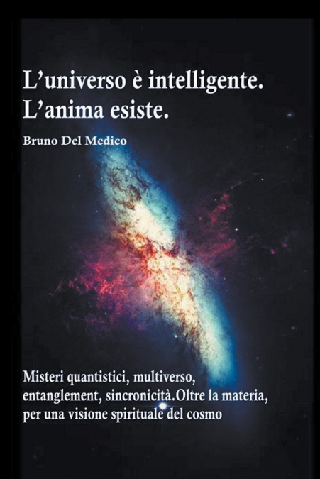 L’universo è intelligente. L’anima esiste. Misteri quantistici, multiverso, entanglement, sincronicità. Oltre la materia, per una visione spirituale del cosmo