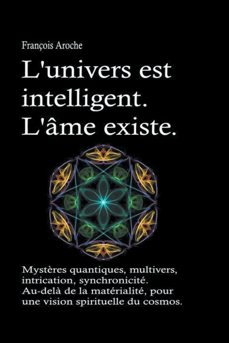 L’univers est intelligent. L’âme existe. Mystères quantiques, multivers, intrication, synchronicité. Au-delà de la matérialité, pour une vision spirituelle du cosmos.