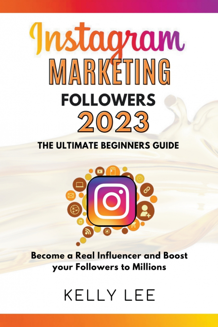 Instagram Marketing Followers 2023  The Ultimate Beginners Guide  Become a Real Influencer and Boost your Followers to Millions