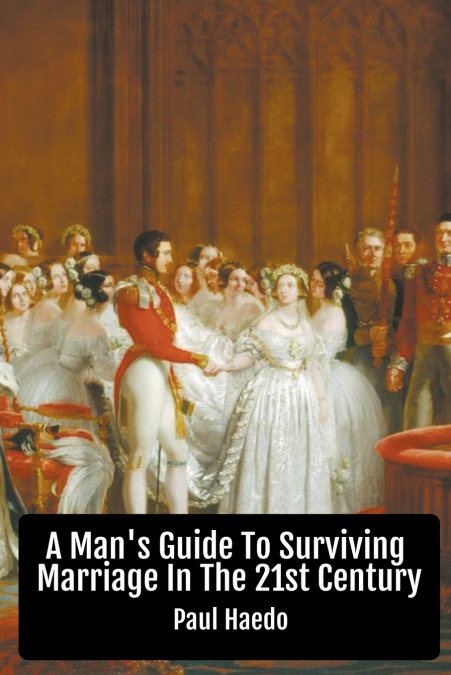 A Man’s Guide To Surviving Marriage In The 21st Century