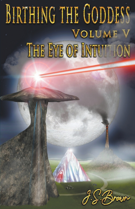 Birthing the Goddess, Return of the Divine Feminine, Volume V, 'The Eye of Intuition'