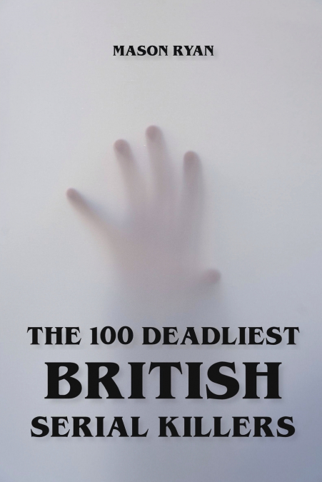 The 100 Deadliest British Serial Killers