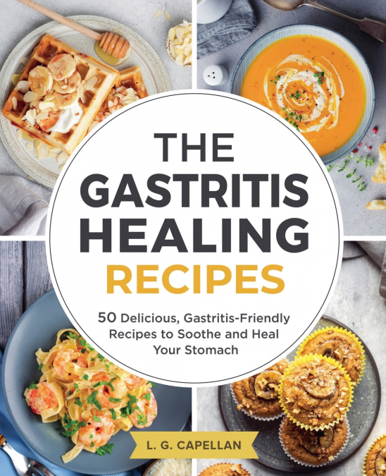The Gastritis Healing Recipes - 50 Delicious, Gastritis-Friendly Recipes to Soothe and Heal Your Stomach