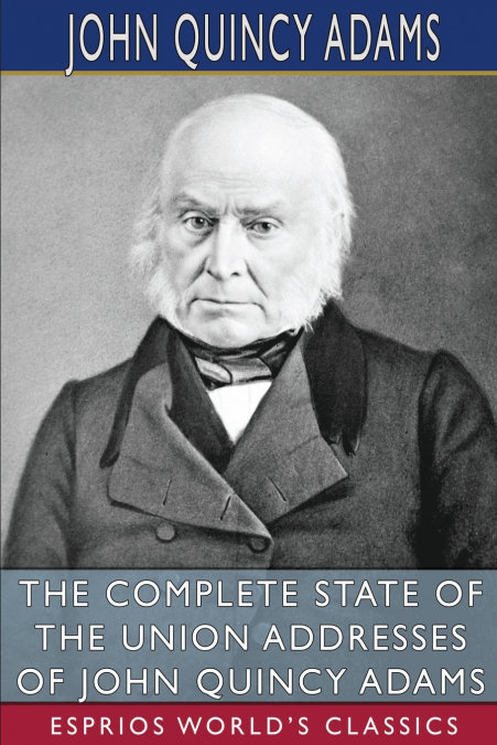 The Complete State of the Union Addresses of John Quincy Adams (Esprios Classics)