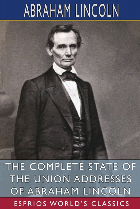 The Complete State of the Union Addresses of Abraham Lincoln (Esprios Classics)