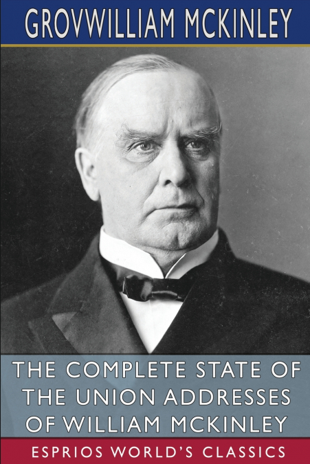 The Complete State of the Union Addresses of William McKinley (Esprios Classics)