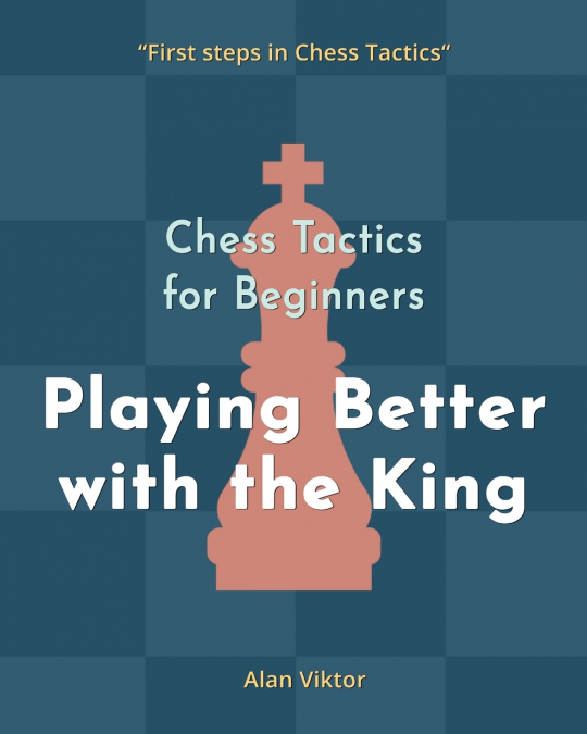 Chess Tactics for Beginners, Playing Better with the King