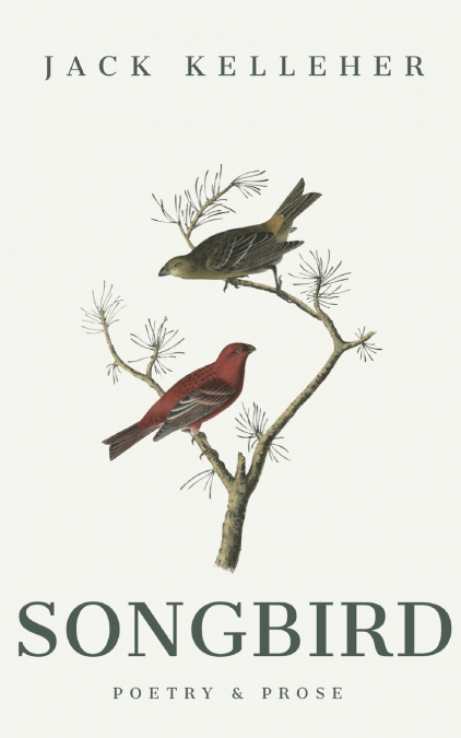 Songbird - Poetry, Prose, by Jack Kelleher