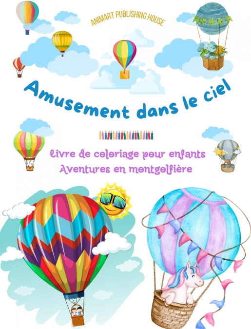 Amusement dans le ciel - Livre de coloriage de montgolfières pour enfants - Les plus incroyables aventures aériennes