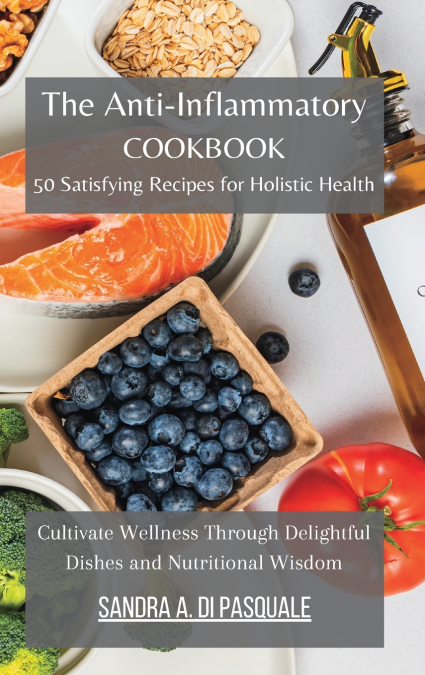 The Anti-Inflammatory Cookbook - 50 Satisfying Recipes for Holistic Health