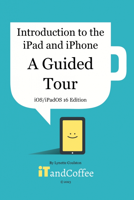 Introduction to the iPad and iPhone - A Guided Tour (iOS / iPadOS 16 Edition)