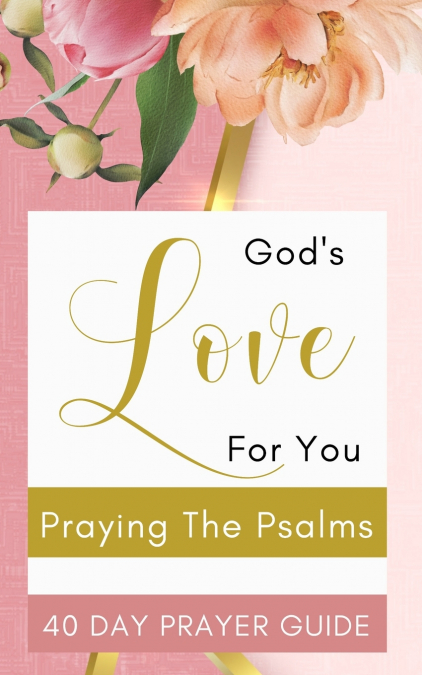 God’s Love For You - Praying The Psalms - 40 Day Prayer Guide