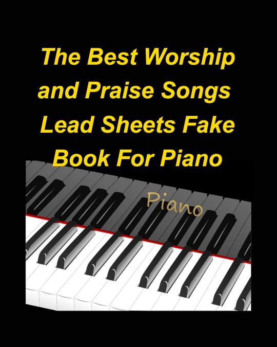 The Best Worship and Praise Songs Lead Sheets Fake Book For Piano