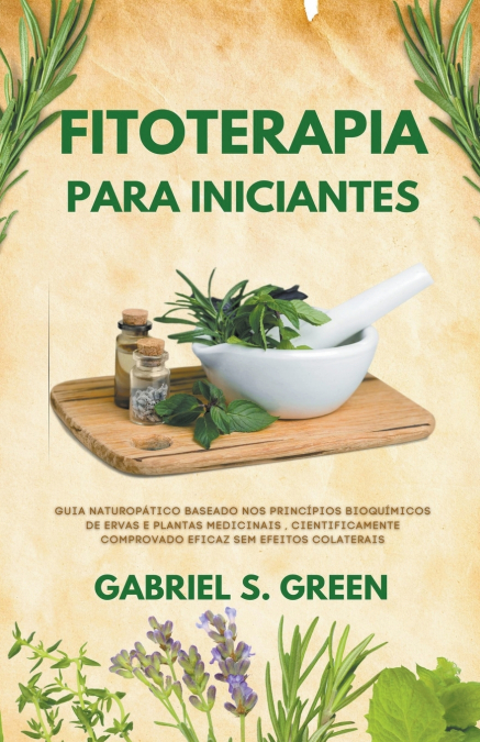 Fitoterapia Para Iniciantes - Guia Naturopático Baseado Nos Princípios Bioquímicos de Ervas e Plantas Medicinais , Cientificamente Comprovado Eficaz Sem Efeitos Colaterais