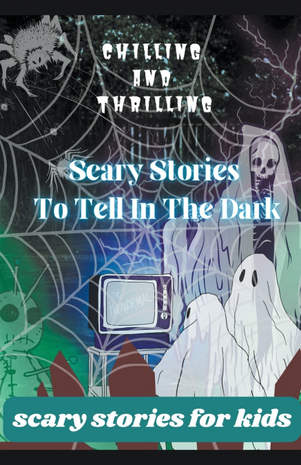 Chilling And Thrilling- Scary Stories  To Tell In The dark . (Scary Stories For Kids)