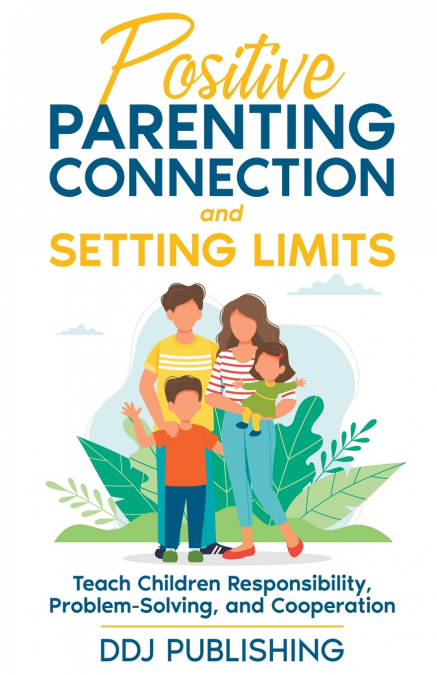 Positive Parenting Connection and Setting Limits. Teach Children Responsibility, Problem-Solving, and Cooperation.