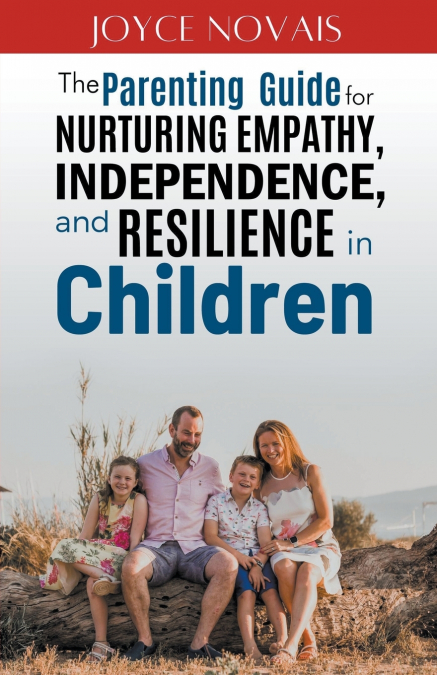 The Parenting Guide for Nurturing Empathy, Independence, and Resilience in Children