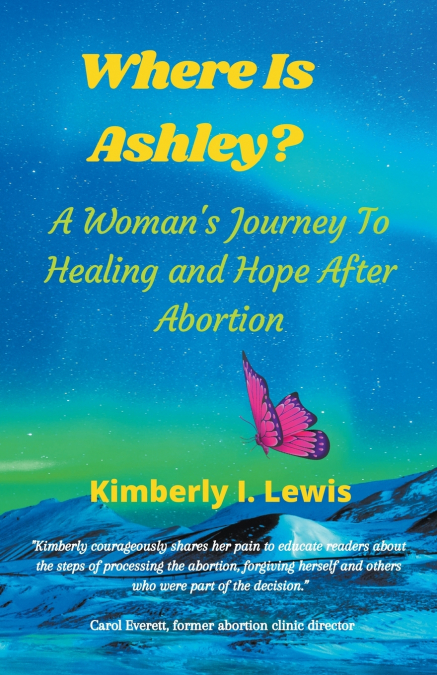 Where Is Ashley? A Woman’s Journey To Healing and Hope After Abortion