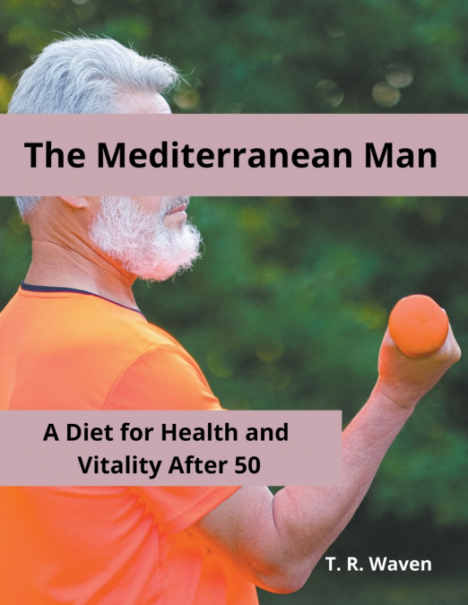 The Mediterranean Man  A Diet for Health and  Vitality After 50